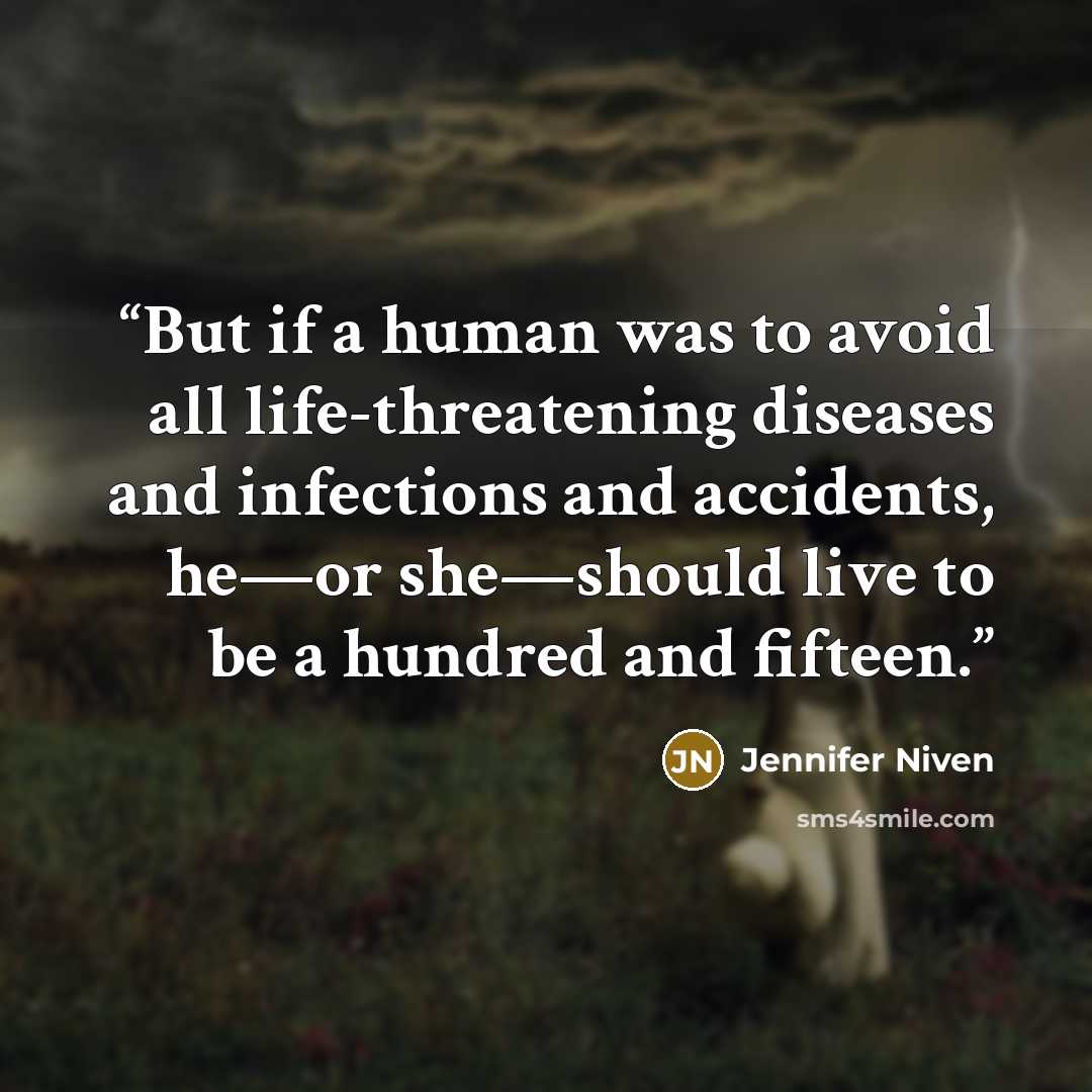 “But if a human was to avoid all life-threatening diseases and infections and accidents, he—or she—should live to be a hundred and fifteen.” quote by Jennifer Niven