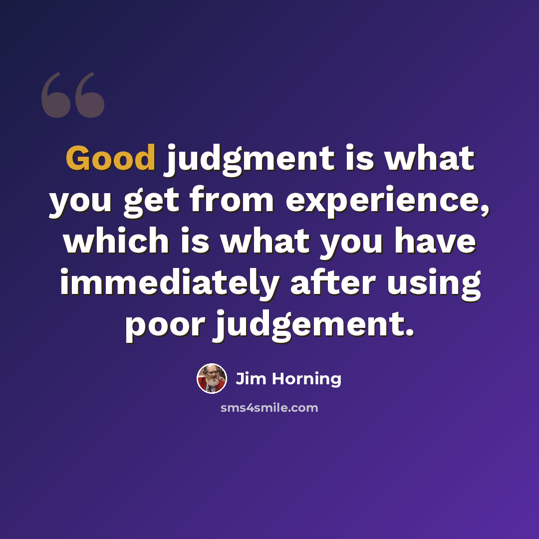 “Good judgment is what you get from experience, which is what you have immediately after using poor judgement.” quote by Jim Horning