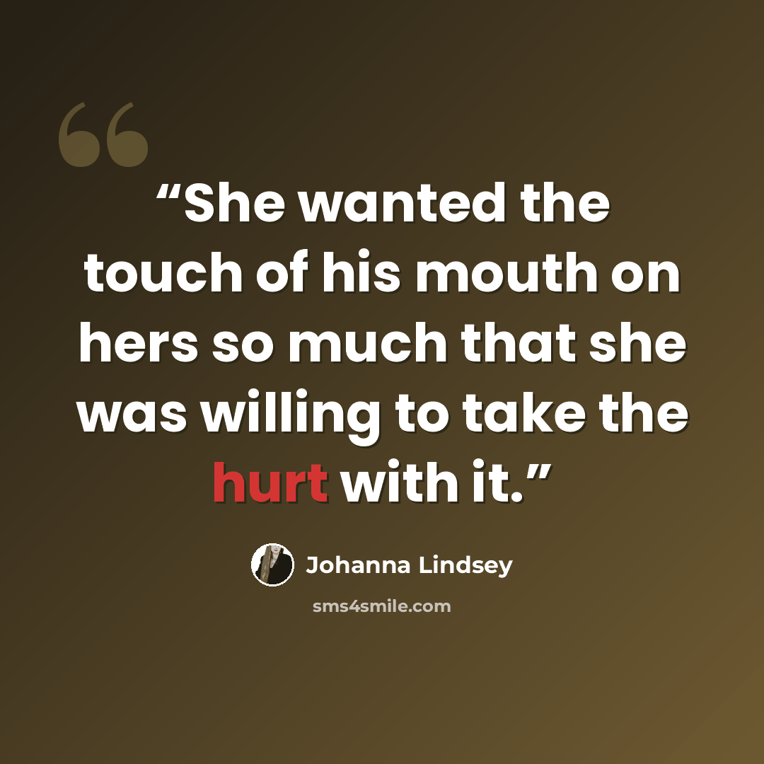 “She wanted the touch of his mouth on hers so much that she was willing to take the hurt with it.” quote by Johanna Lindsey