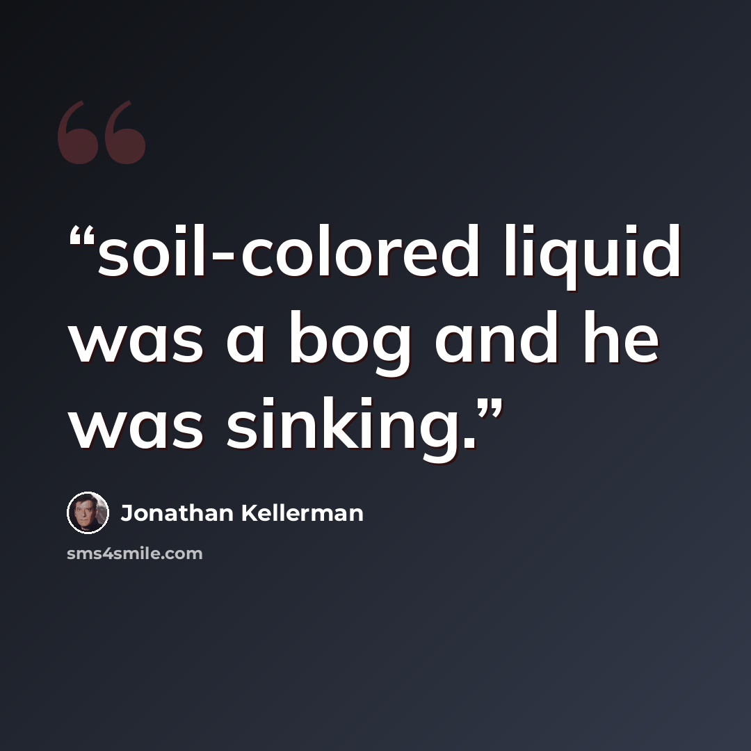 “soil-colored liquid was a bog and he was sinking.” quote by Jonathan Kellerman