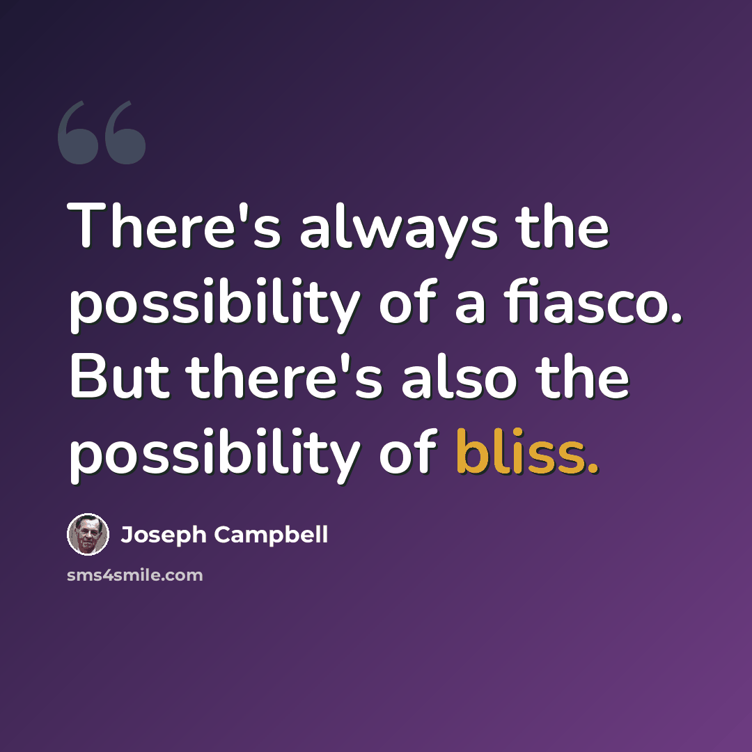 “There's always the possibility of a fiasco. But there's also the possibility of bliss.” quote by Joseph Campbell