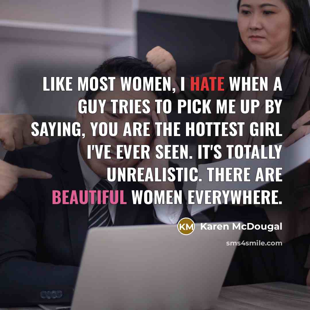 “Like most women, I hate when a guy tries to pick me up by saying, You are the hottest girl I've ever seen. It's totally unrealistic. There are beautiful women everywhere.” quote by Karen McDougal