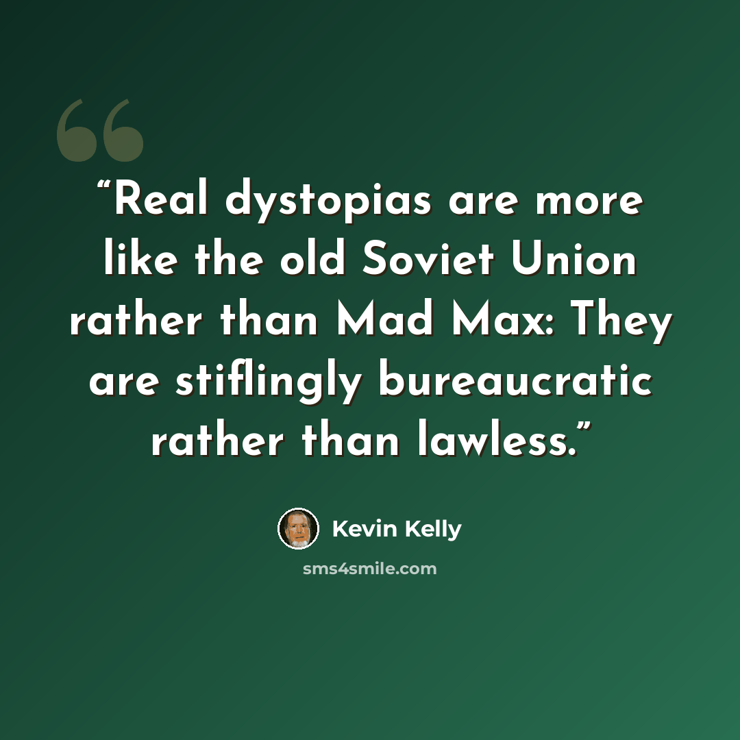 “Real dystopias are more like the old Soviet Union rather than Mad Max: They are stiflingly bureaucratic rather than lawless.” quote by Kevin Kelly