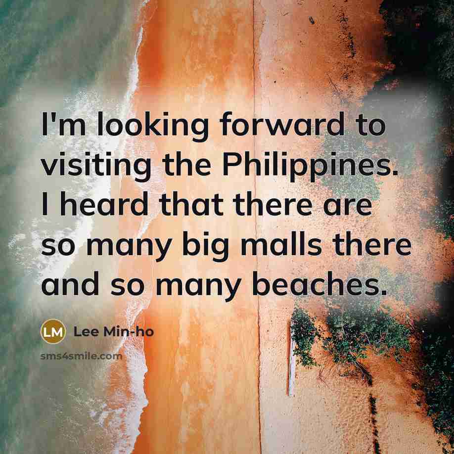 “I'm looking forward to visiting the Philippines. I heard that there are so many big malls there and so many beaches.” quote by Lee Min-ho