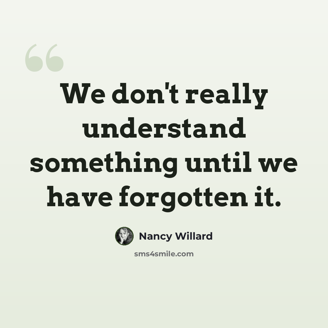 “We don't really understand something until we have forgotten it.” quote by Nancy Willard