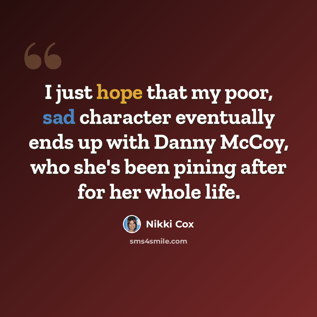 “I just hope that my poor, sad character eventually ends up with Danny McCoy, who she's been pining after for her whole life.” quote by Nikki Cox