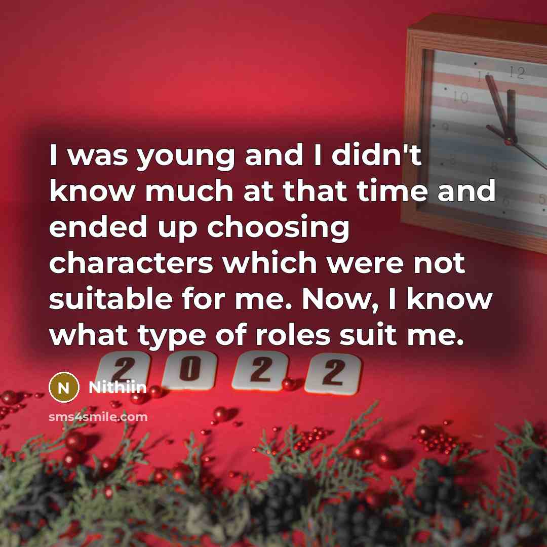 “I was young and I didn't know much at that time and ended up choosing characters which were not suitable for me. Now, I know what type of roles suit me.” quote by Nithiin