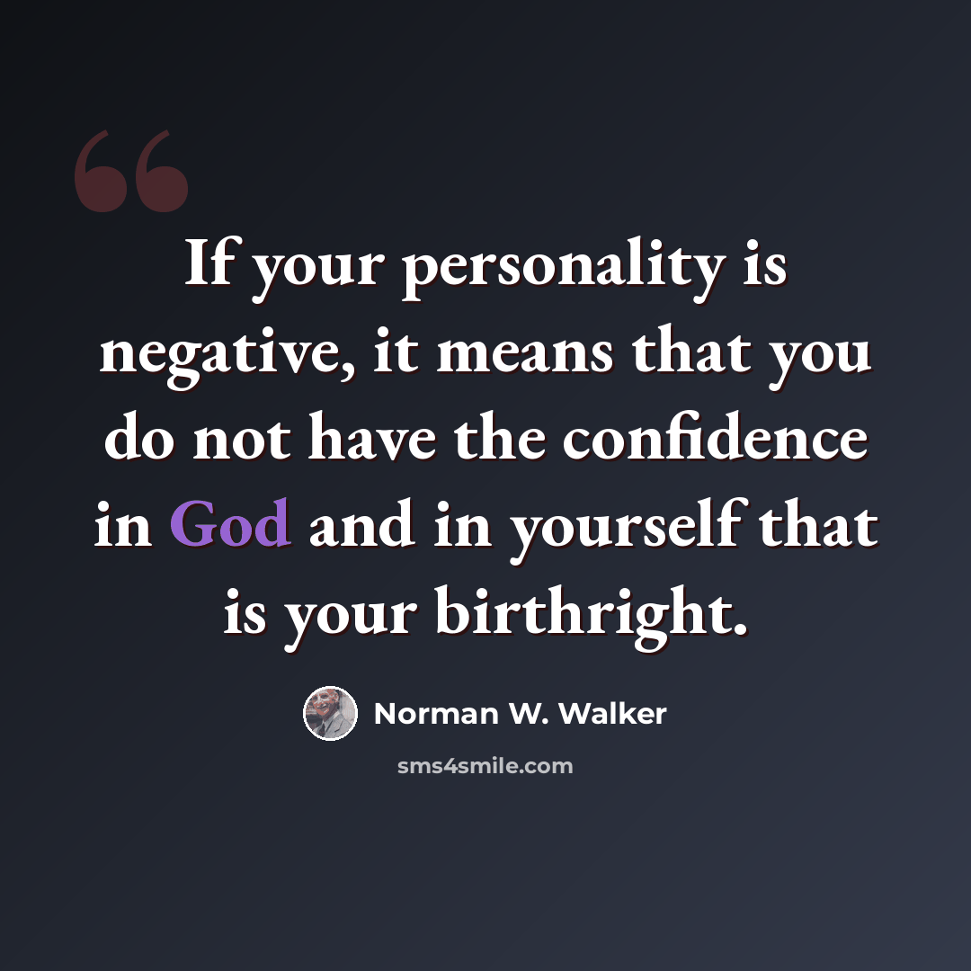 “If your personality is negative, it means that you do not have the confidence in God and in yourself that is your birthright.” quote by Norman W. Walker