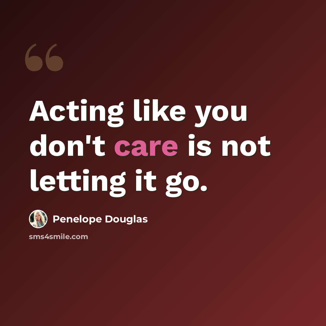 “Acting like you don't care is not letting it go.” quote by Penelope Douglas