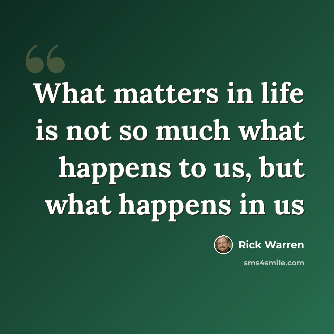 “What matters in life is not so much what happens to us, but what happens in us” quote by Rick Warren