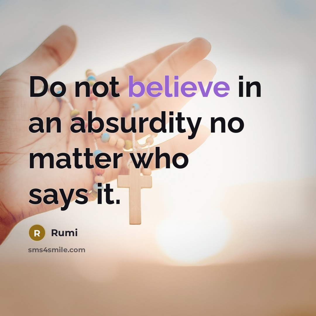 “Do not believe in an absurdity no matter who says it.” quote by Rumi