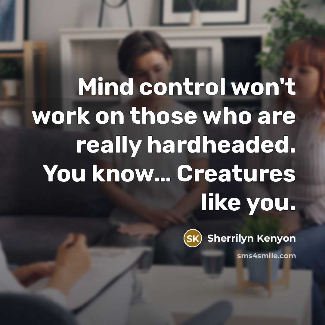 “Mind control won't work on those who are really hardheaded. You know… Creatures like you.” quote by Sherrilyn Kenyon