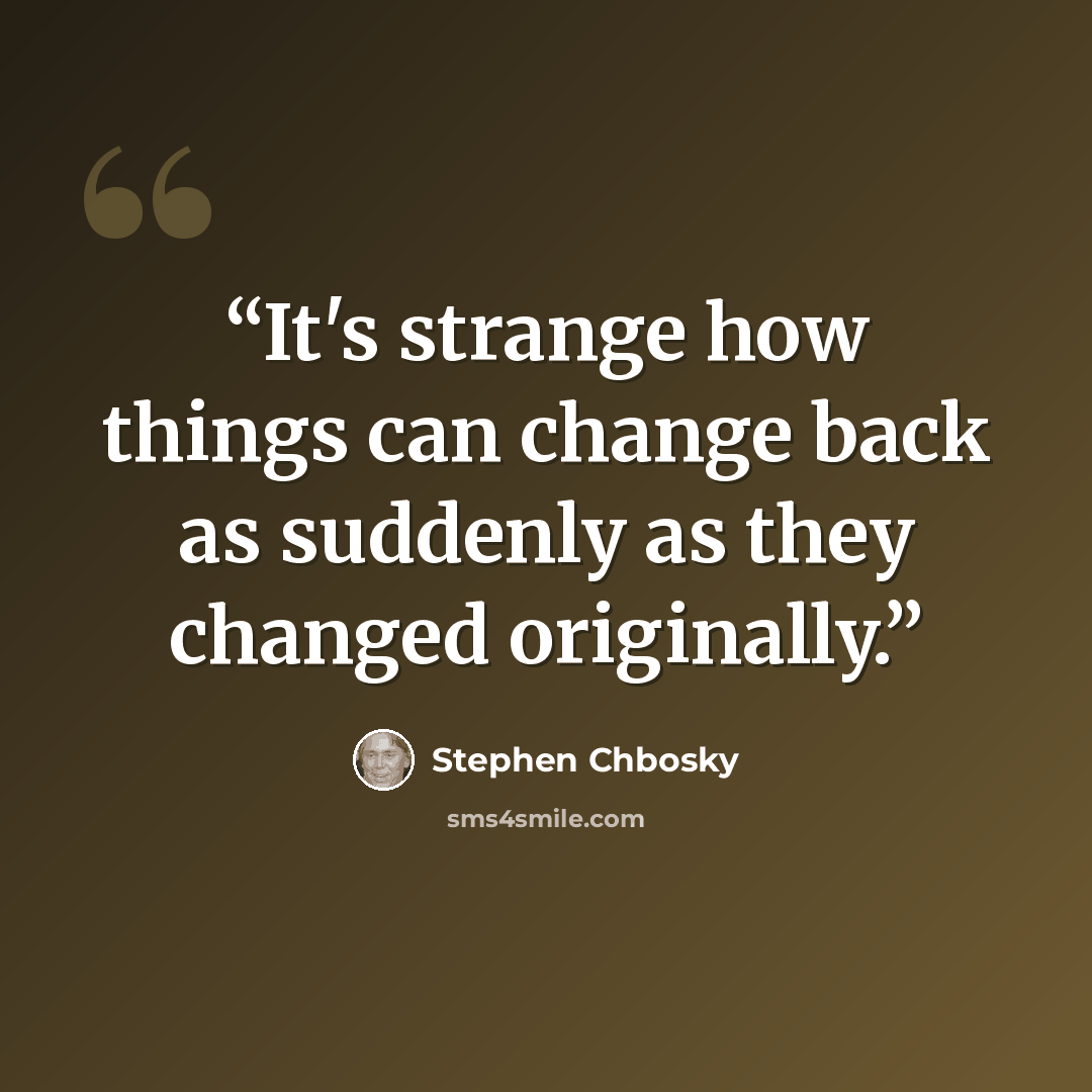 “It's strange how things can change back as suddenly as they changed originally.” quote by Stephen Chbosky