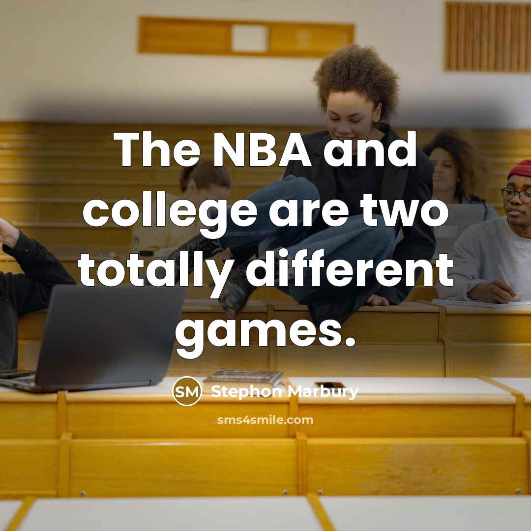 “The NBA and college are two totally different games.” quote by Stephon Marbury