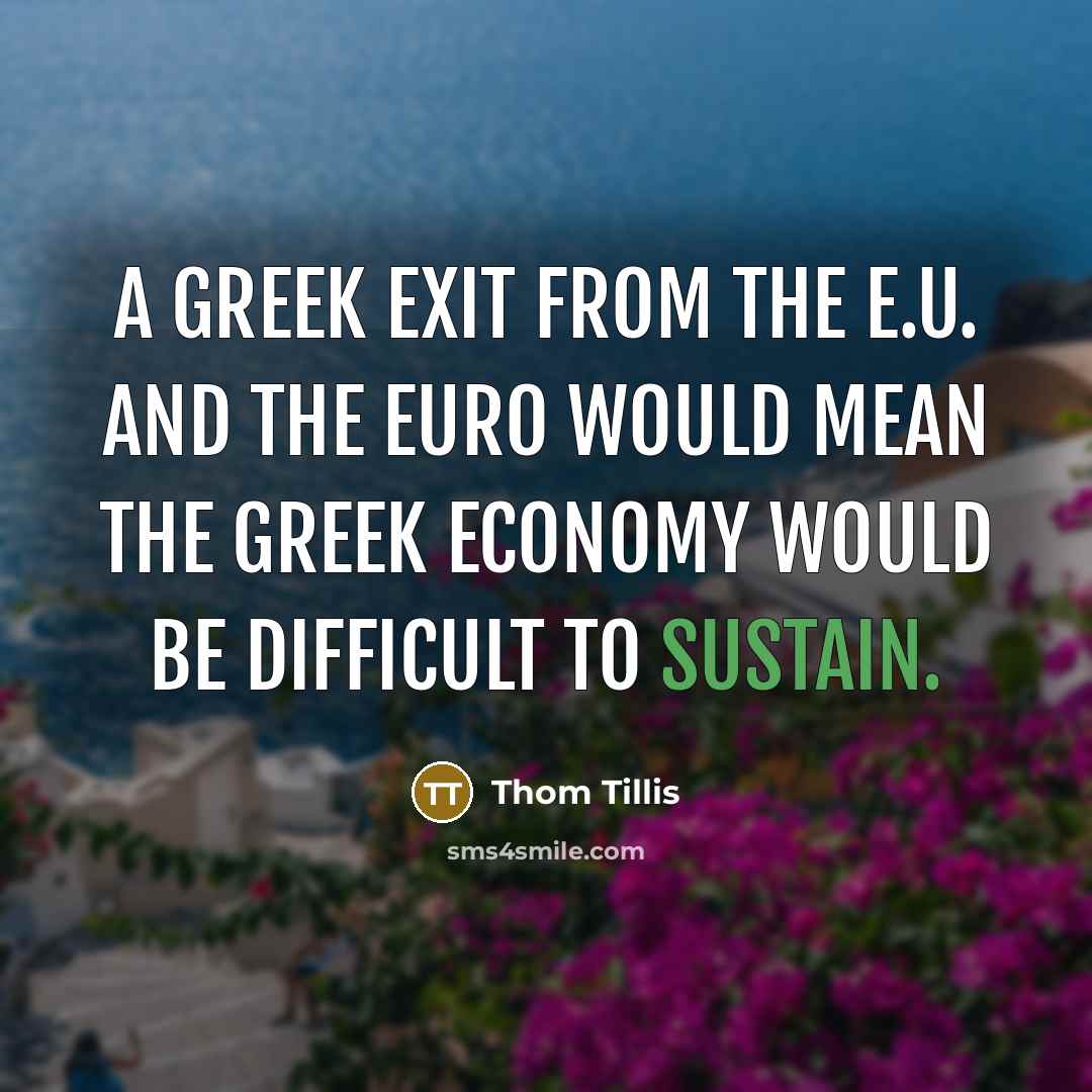 “A Greek exit from the E.U. and the euro would mean the Greek economy would be difficult to sustain.” quote by Thom Tillis