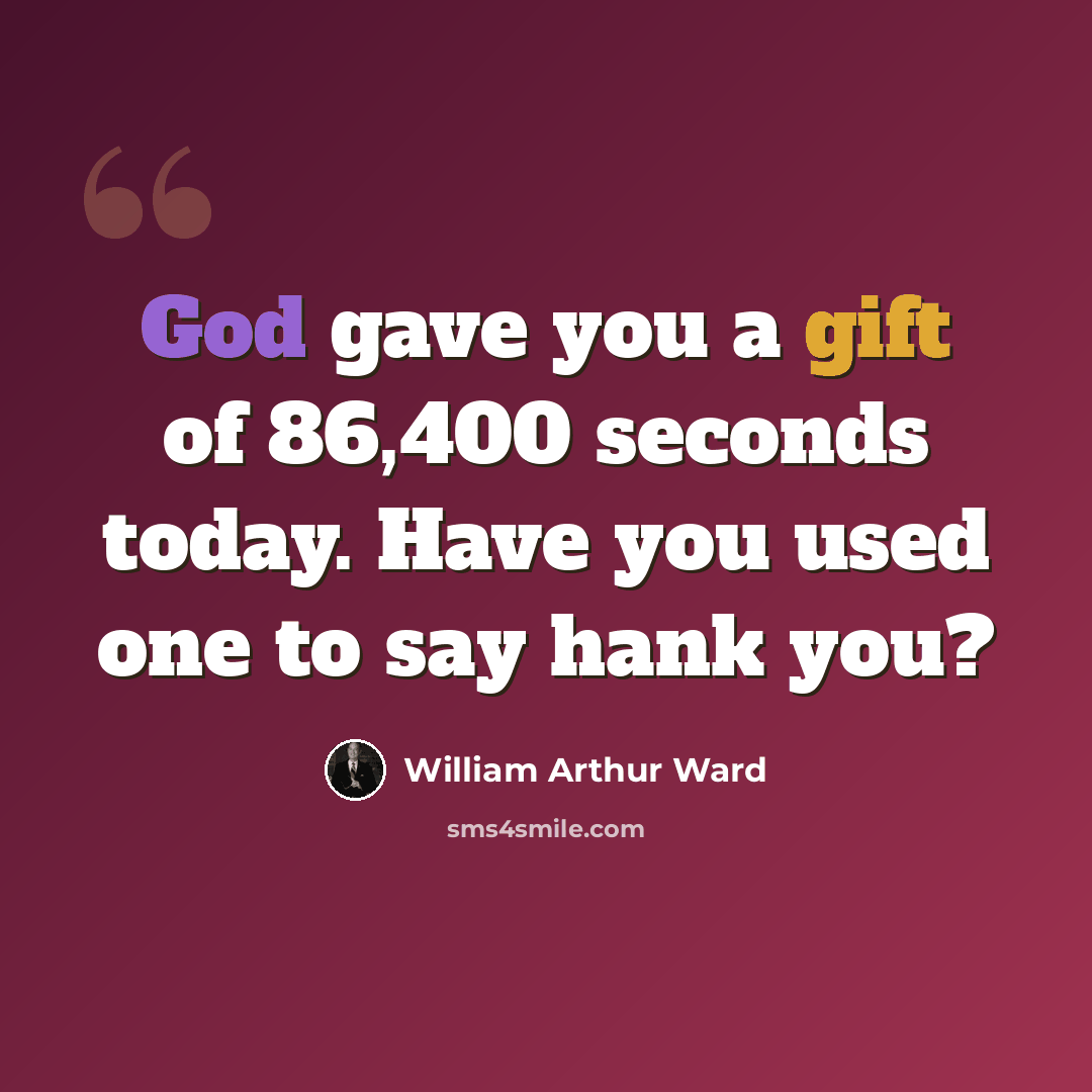 “God gave you a gift of 86,400 seconds today. Have you used one to say hank you?” quote by William Arthur Ward