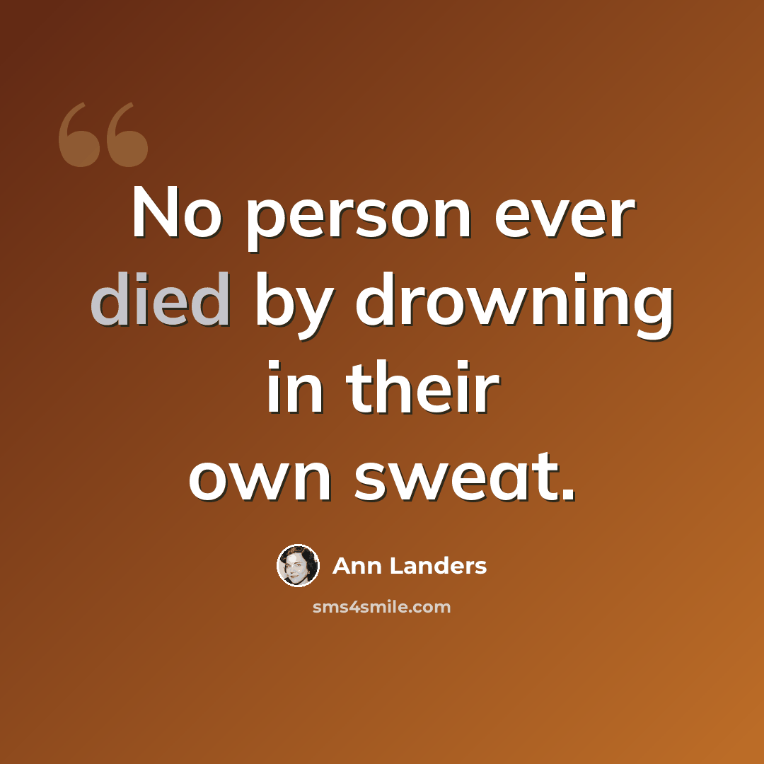 “No person ever died by drowning in their own sweat.” quote by Ann Landers