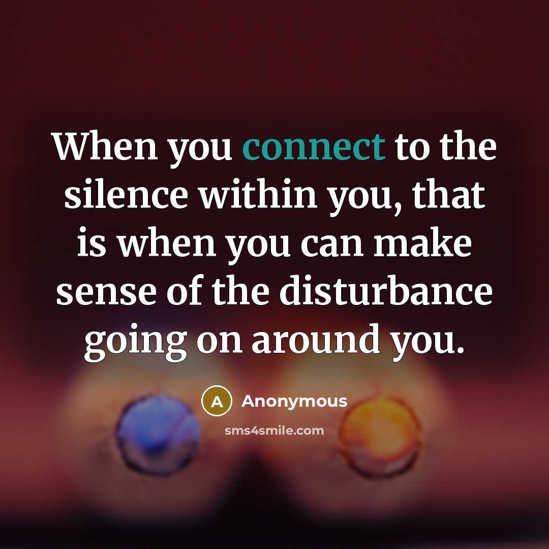 “When you connect to the silence within you, that is when you can make sense of the disturbance going on around you.” quote by Anonymous