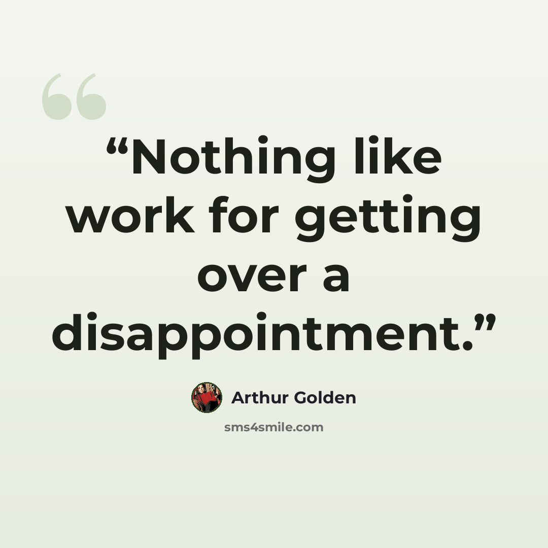 “Nothing like work for getting over a disappointment.” quote by Arthur Golden