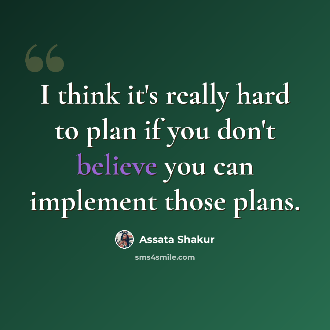 “I think it's really hard to plan if you don't believe you can implement those plans.” quote by Assata Shakur
