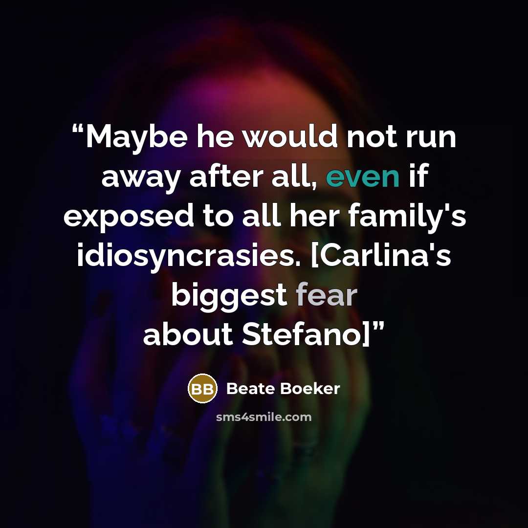“Maybe he would not run away after all, even if exposed to all her family's idiosyncrasies. [Carlina's biggest fear about Stefano]” quote by Beate Boeker