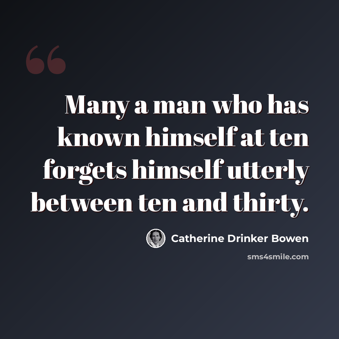 “Many a man who has known himself at ten forgets himself utterly between ten and thirty.” quote by Catherine Drinker Bowen