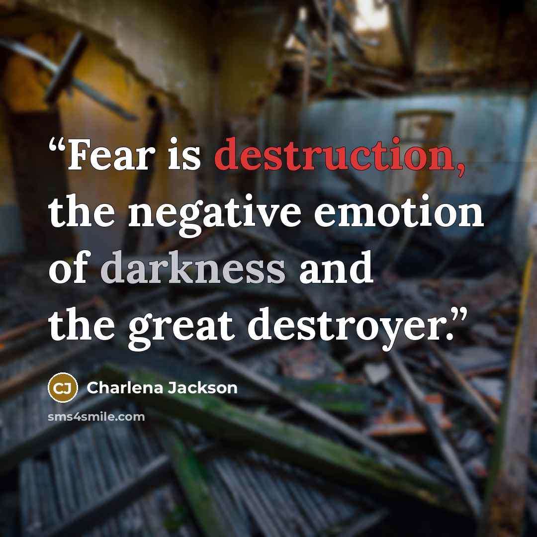 “Fear is destruction, the negative emotion of darkness and the great destroyer.” quote by Charlena Jackson