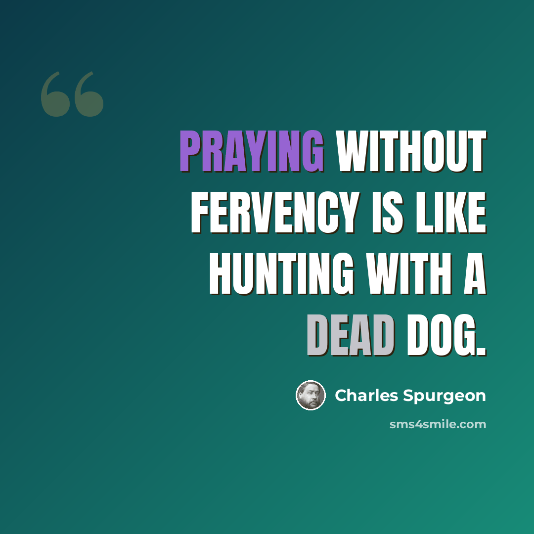 “Praying without fervency is like hunting with a dead dog.” quote by Charles Spurgeon