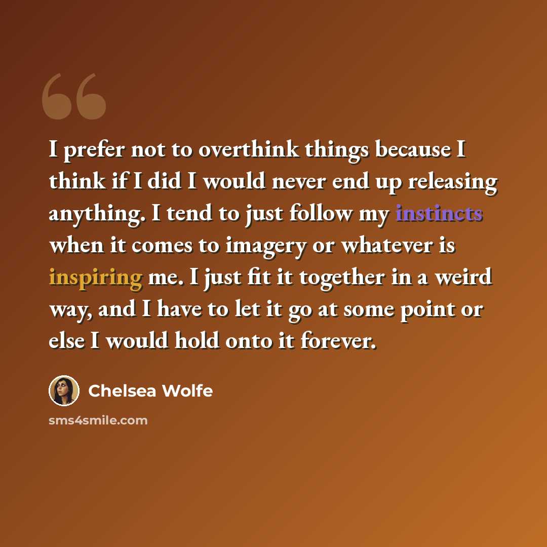“I prefer not to overthink things because I think if I did I would never end up releasing anything. I tend to just follow my instincts when it comes to imagery or whatever is inspiring me. I just fit it together in a weird way, and I have to let it go at some point or else I would hold onto it…” quote by Chelsea Wolfe