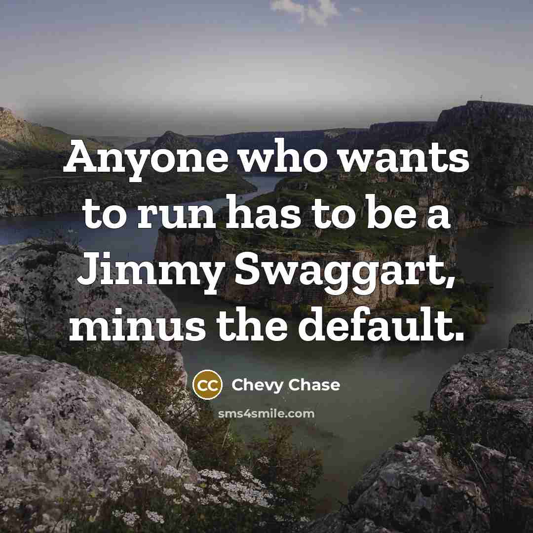 “Anyone who wants to run has to be a Jimmy Swaggart, minus the default.” quote by Chevy Chase