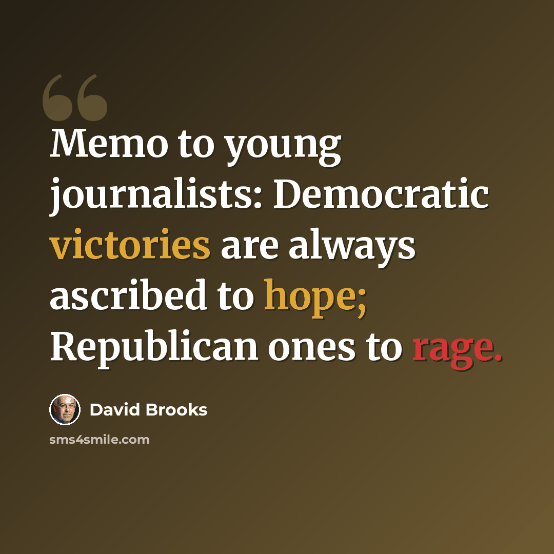 “Memo to young journalists: Democratic victories are always ascribed to hope; Republican ones to rage.” quote by David Brooks
