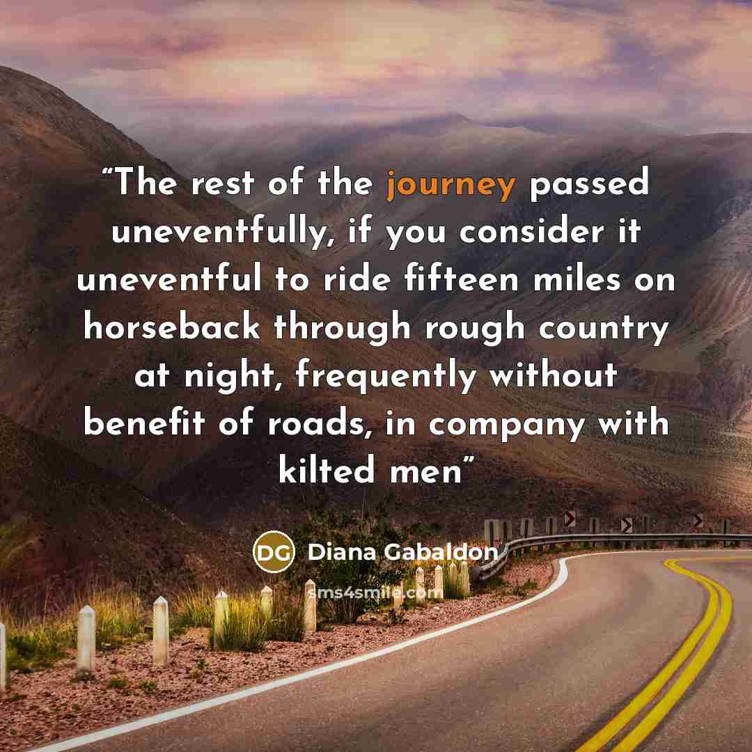 “The rest of the journey passed uneventfully, if you consider it uneventful to ride fifteen miles on horseback through rough country at night, frequently without benefit of roads, in company with kilted men” quote by Diana Gabaldon