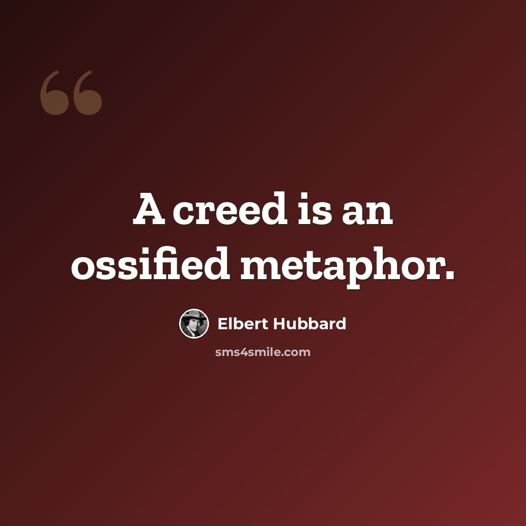 “A creed is an ossified metaphor.” quote by Elbert Hubbard