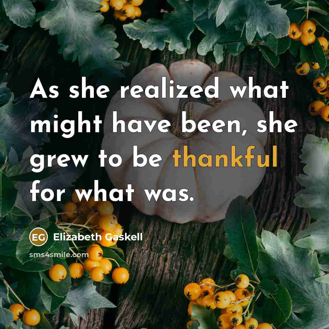 “As she realized what might have been, she grew to be thankful for what was.” quote by Elizabeth Gaskell