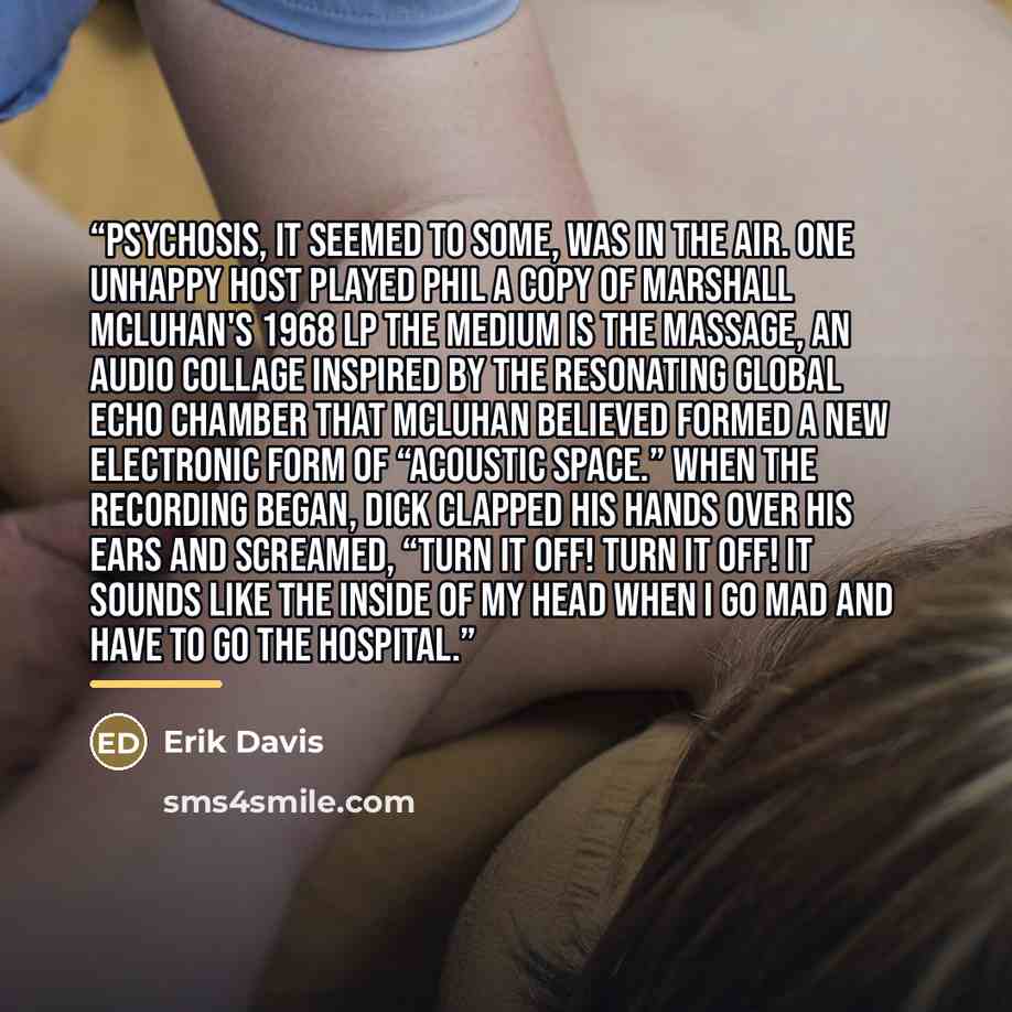 “Psychosis, it seemed to some, was in the air. One unhappy host played Phil a copy of Marshall McLuhan's 1968 LP The Medium is the Massage, an audio collage inspired by the resonating global echo chamber that McLuhan believed formed a new electronic form of “acoustic space.” When the recording…” quote by Erik Davis