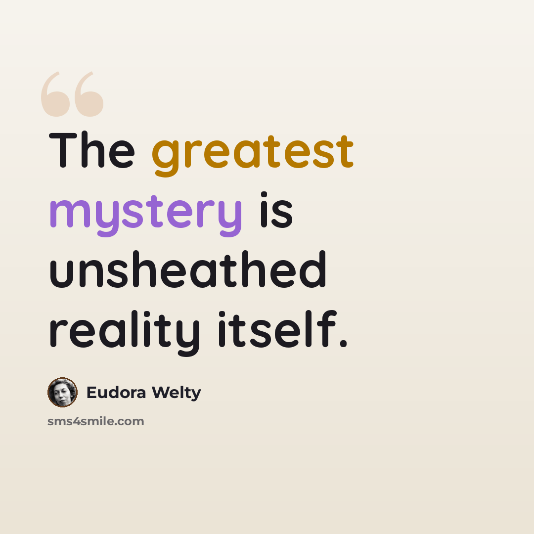 “The greatest mystery is unsheathed reality itself.” quote by Eudora Welty