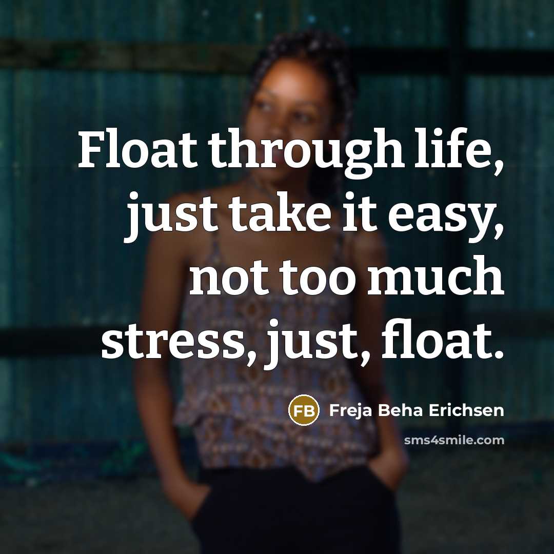 “Float through life, just take it easy, not too much stress, just, float.” quote by Freja Beha Erichsen