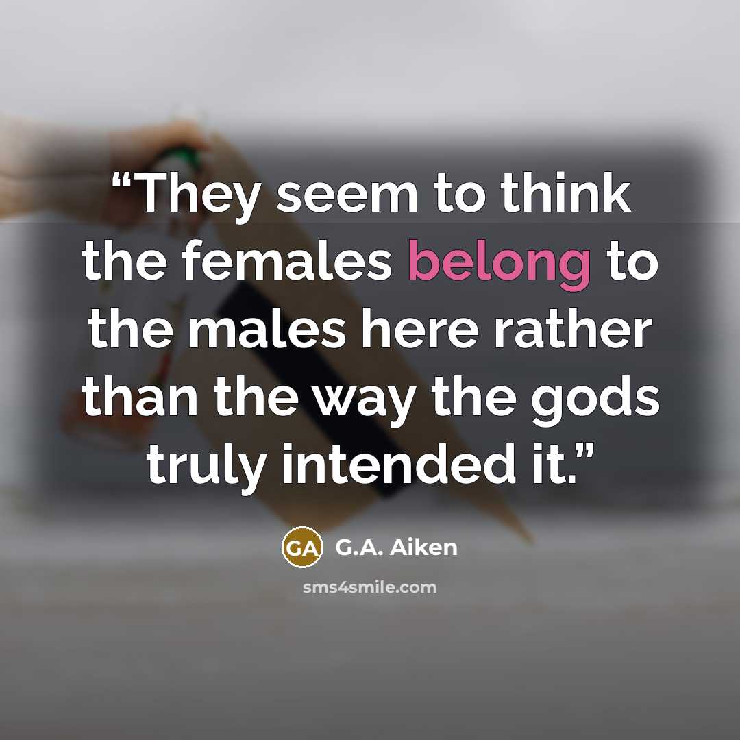 “They seem to think the females belong to the males here rather than the way the gods truly intended it.” quote by G.A. Aiken