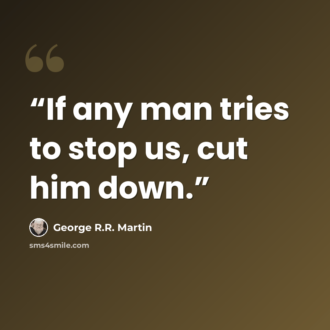 “If any man tries to stop us, cut him down.” quote by George R.R. Martin