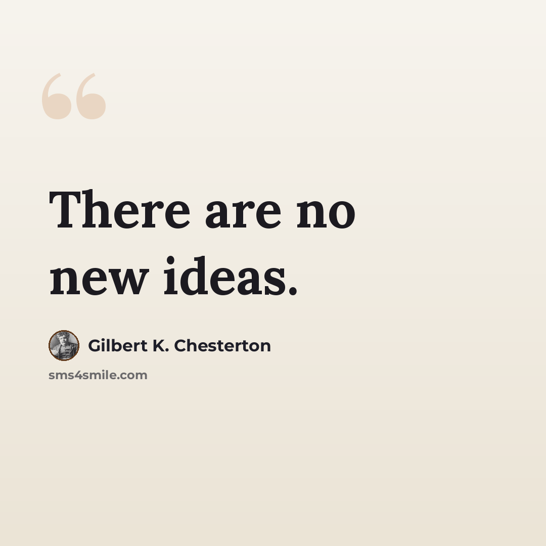 “There are no new ideas.” quote by Gilbert K. Chesterton