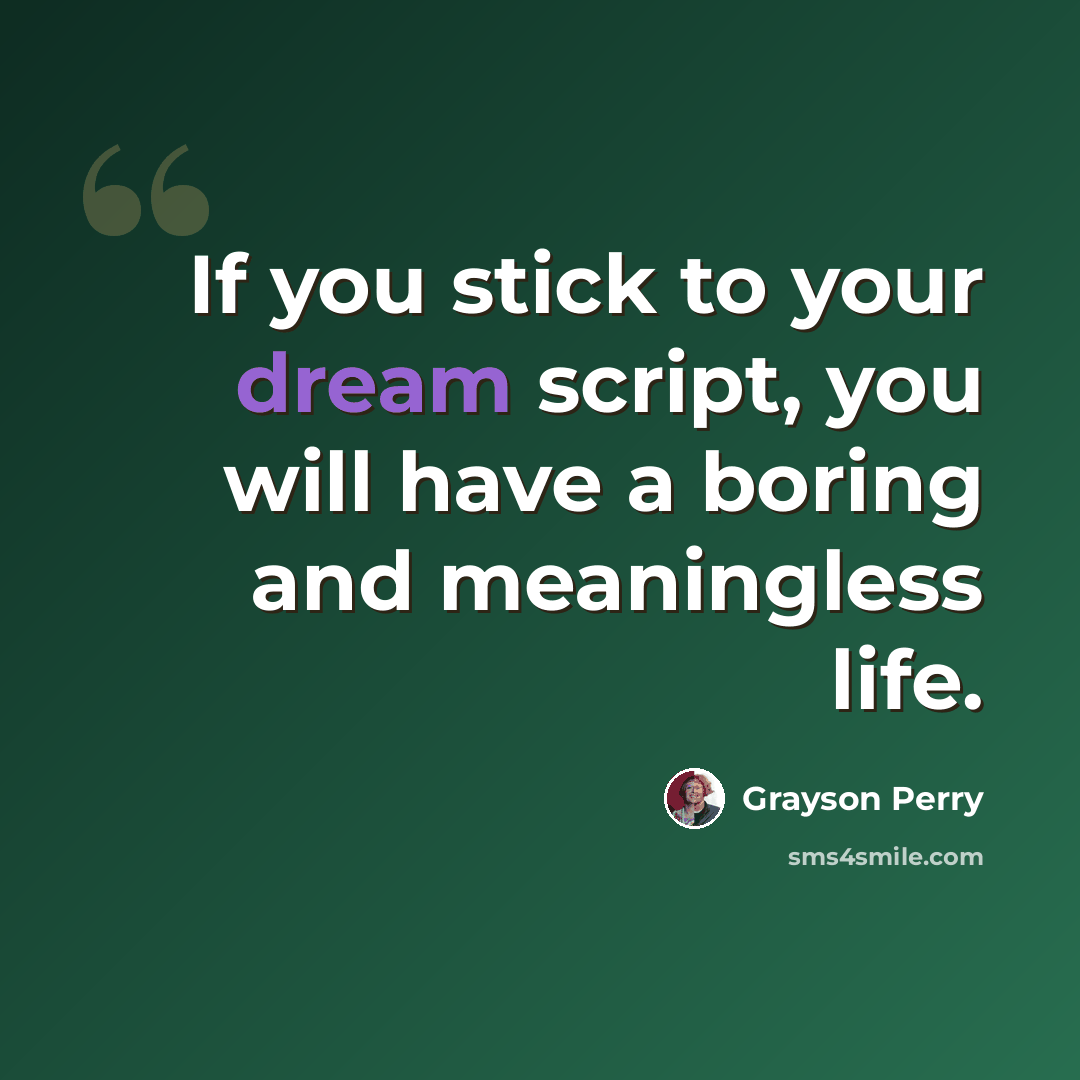 “If you stick to your dream script, you will have a boring and meaningless life.” quote by Grayson Perry
