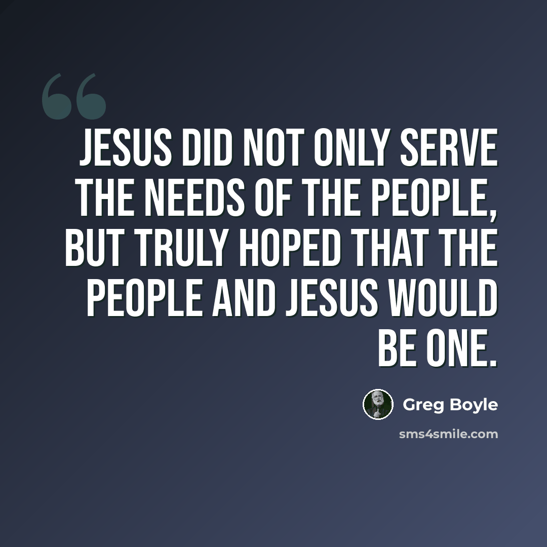 “Jesus did not only serve the needs of the people, but truly hoped that the people and Jesus would be one.” quote by Greg Boyle