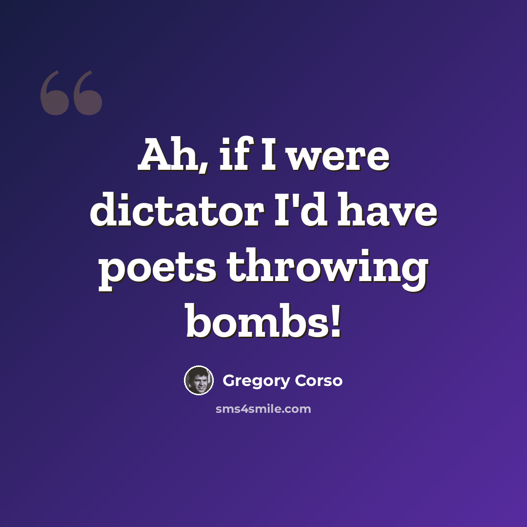 “Ah, if I were dictator I'd have poets throwing bombs!” quote by Gregory Corso