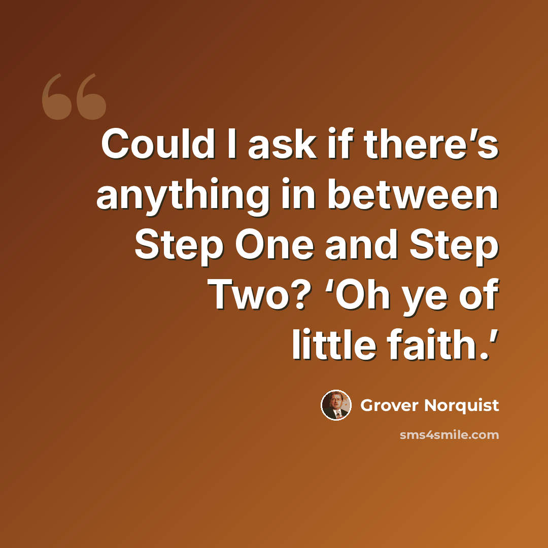 “Could I ask if there’s anything in between Step One and Step Two? ‘Oh ye of little faith.’” quote by Grover Norquist