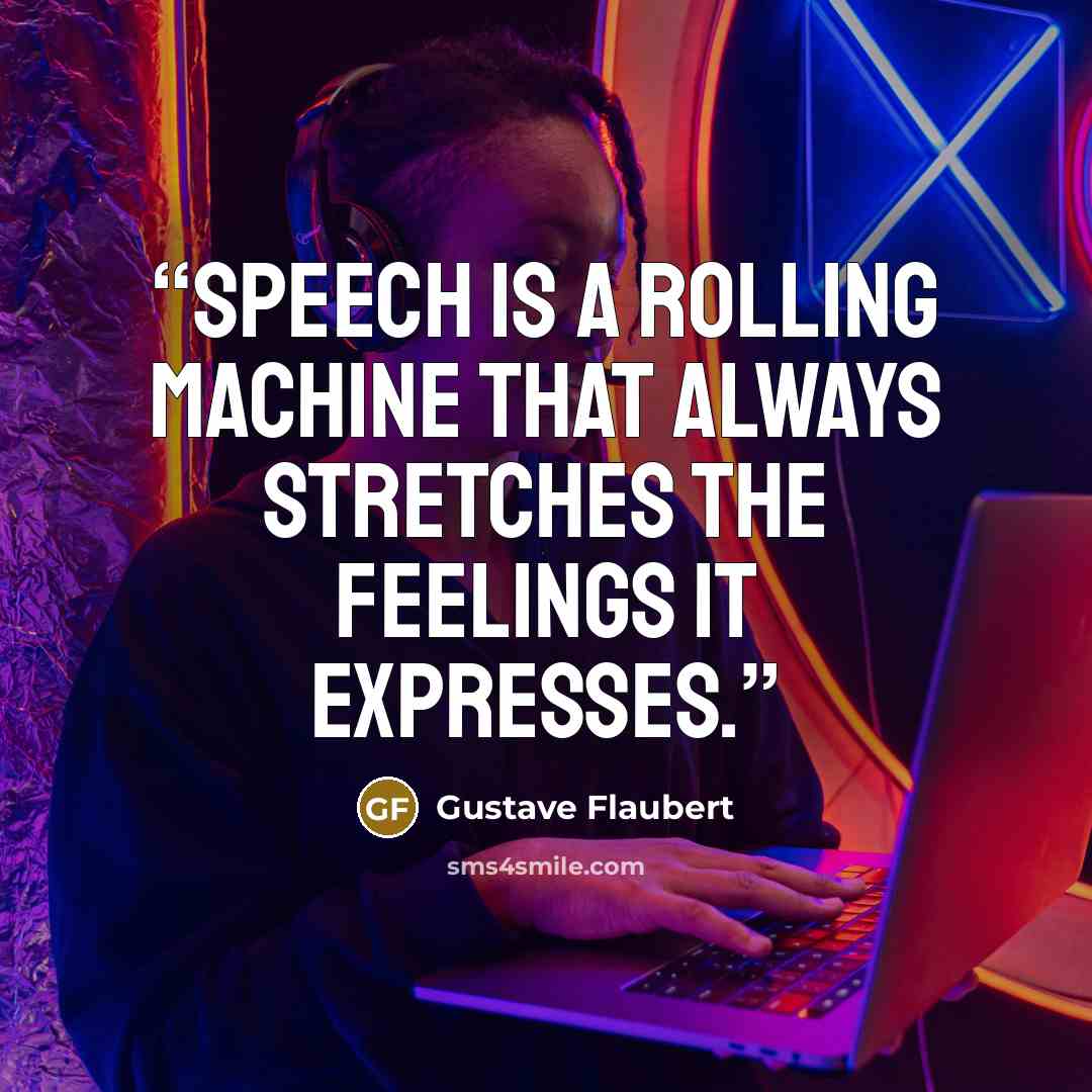 “Speech is a rolling machine that always stretches the feelings it expresses.” quote by Gustave Flaubert