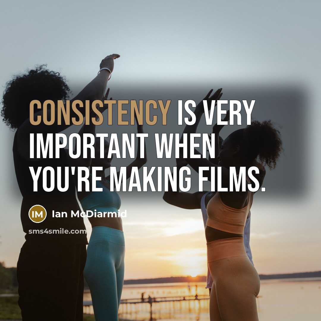 “Consistency is very important when you're making films.” quote by Ian McDiarmid