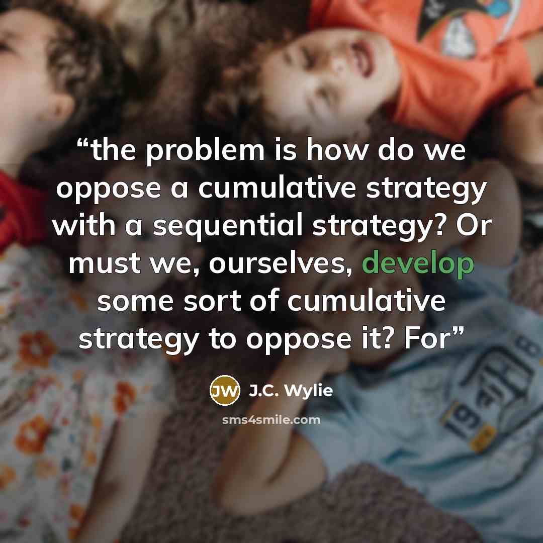 “the problem is how do we oppose a cumulative strategy with a sequential strategy? Or must we, ourselves, develop some sort of cumulative strategy to oppose it? For” quote by J.C. Wylie