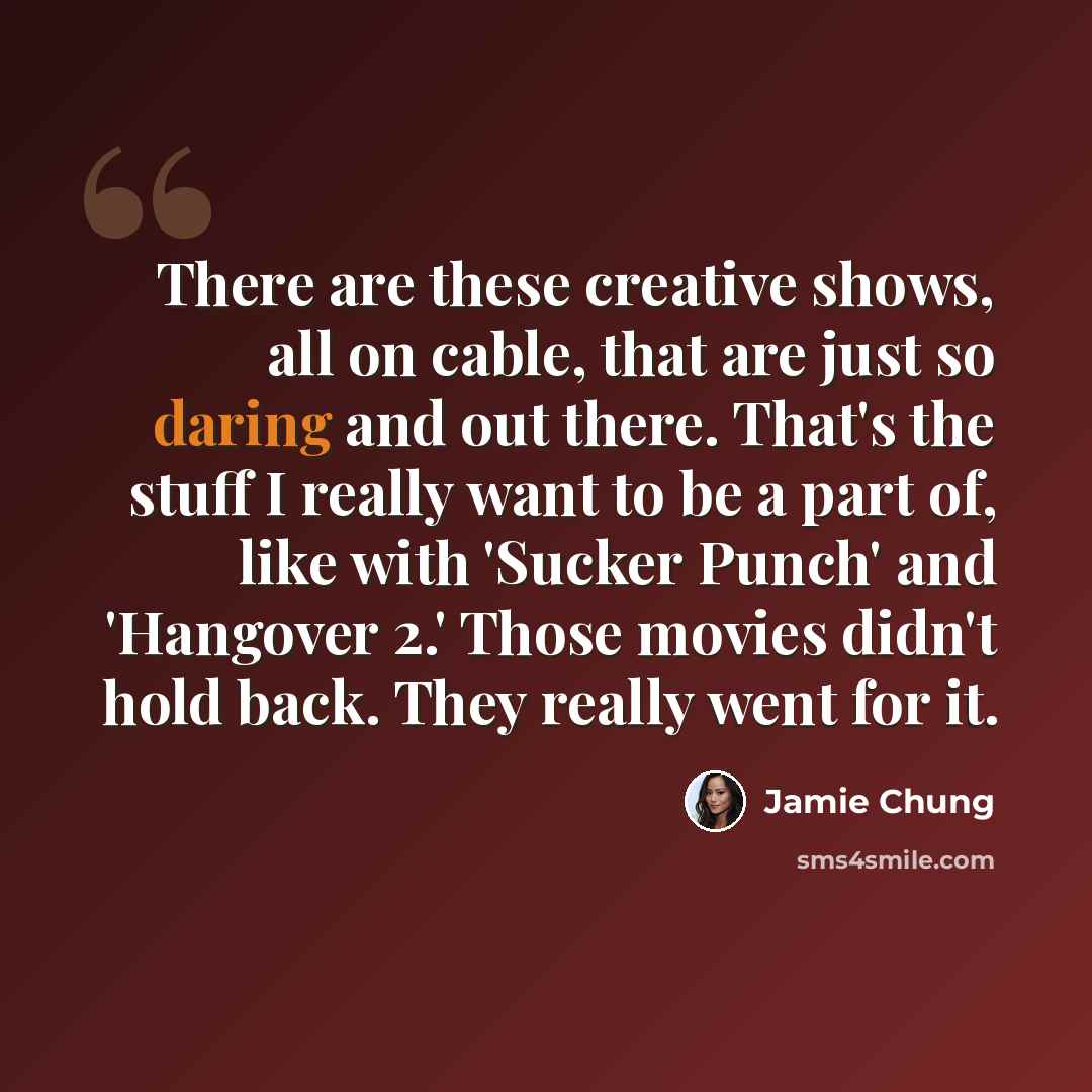 “There are these creative shows, all on cable, that are just so daring and out there. That's the stuff I really want to be a part of, like with 'Sucker Punch' and 'Hangover 2.' Those movies didn't hold back. They really went for it.” quote by Jamie Chung