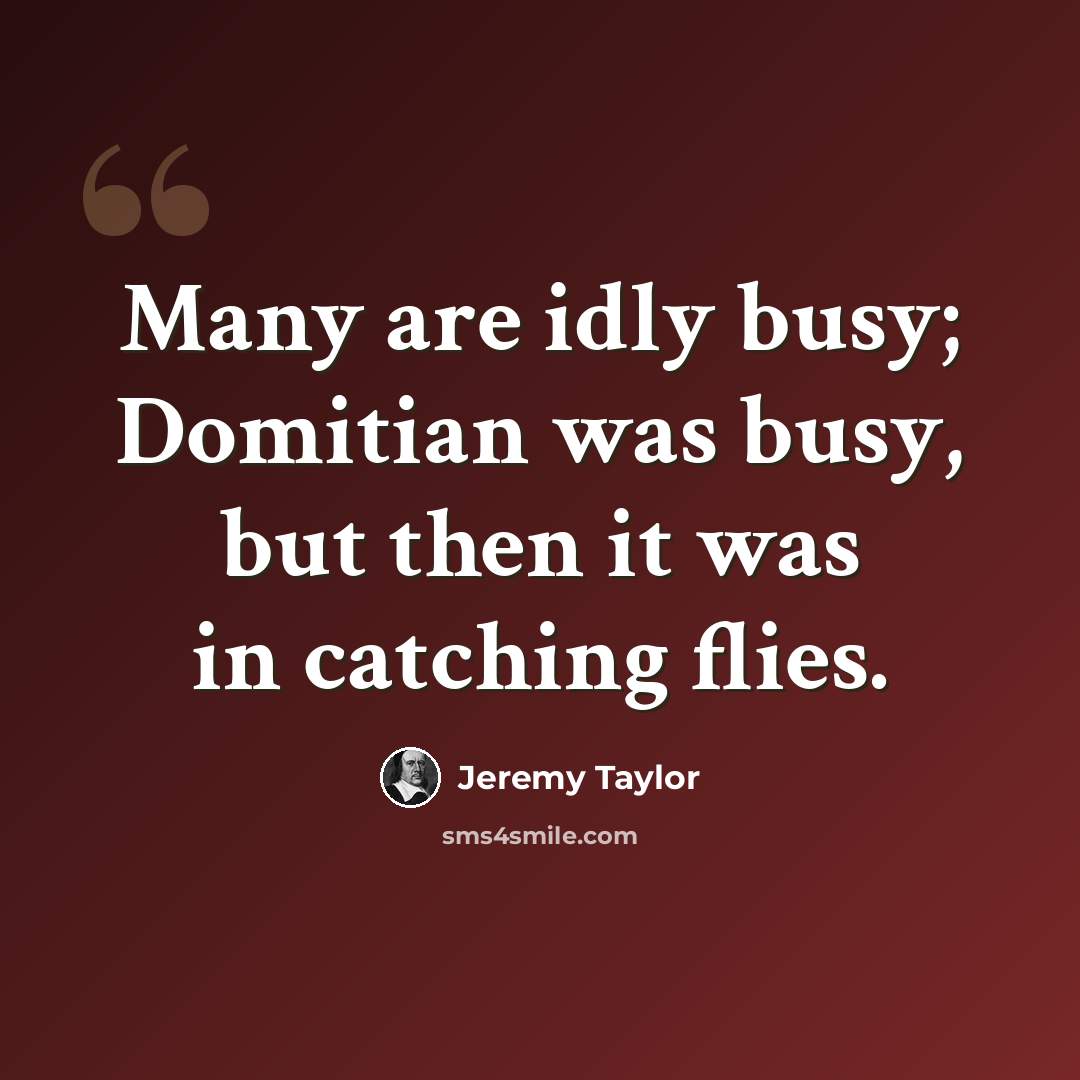 “Many are idly busy; Domitian was busy, but then it was in catching flies.” quote by Jeremy Taylor