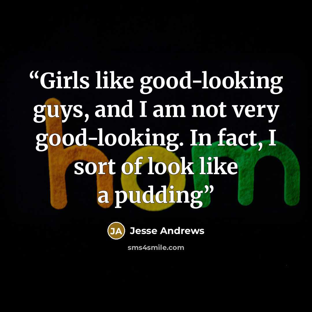 “Girls like good-looking guys, and I am not very good-looking. In fact, I sort of look like a pudding” quote by Jesse Andrews